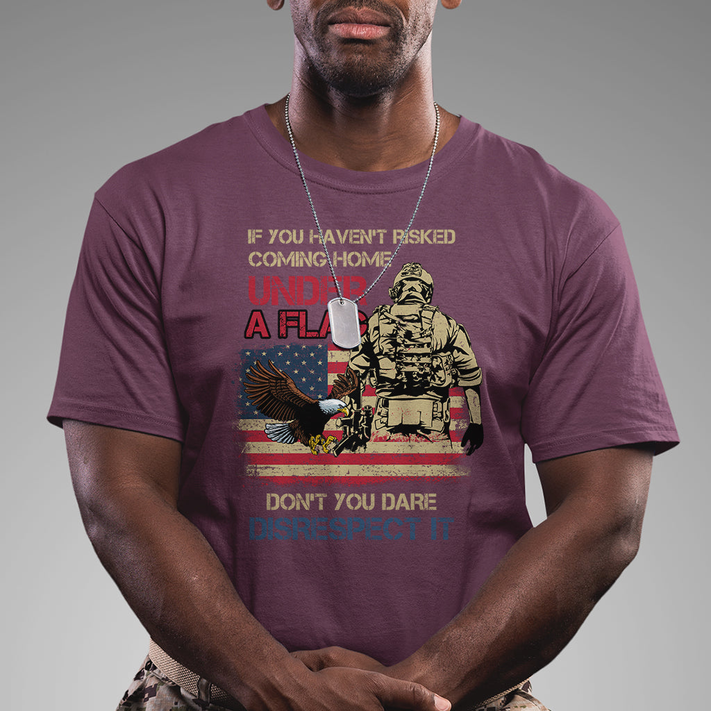 American Veteran T Shirt If You Haven't Risked Don't You Dare Disrespect It American Flag Bald Eagle - Wonder Print Shop