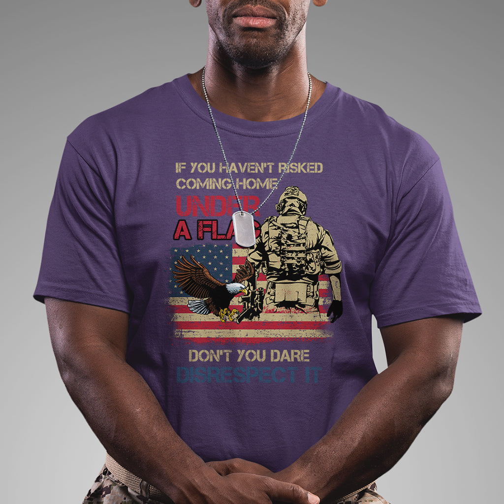 American Veteran T Shirt If You Haven't Risked Don't You Dare Disrespect It American Flag Bald Eagle - Wonder Print Shop