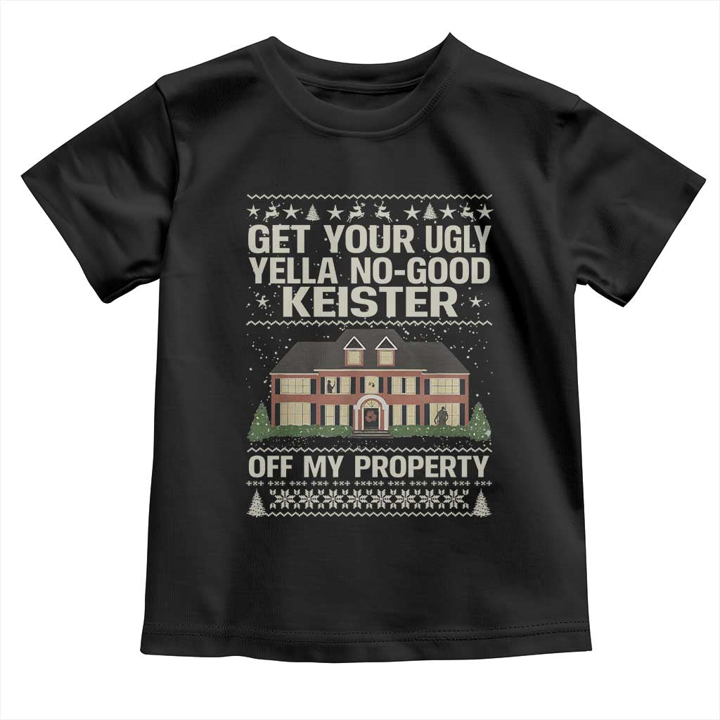 Get Your Ugly Yella No Good Keister Off My Property Toddler T Shirt Funny Christmas Movie Holiday Lover - Wonder Print Shop