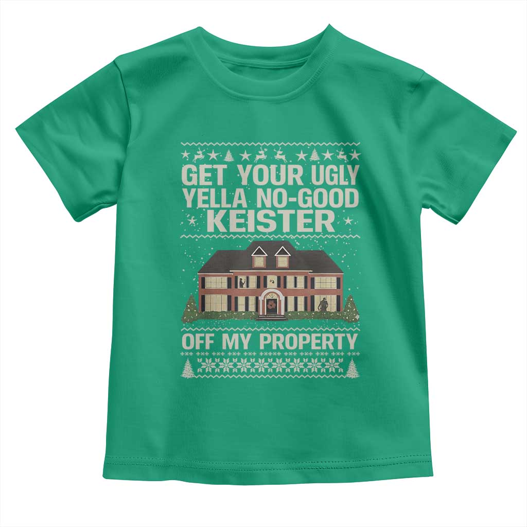 Get Your Ugly Yella No Good Keister Off My Property Toddler T Shirt Funny Christmas Movie Holiday Lover - Wonder Print Shop