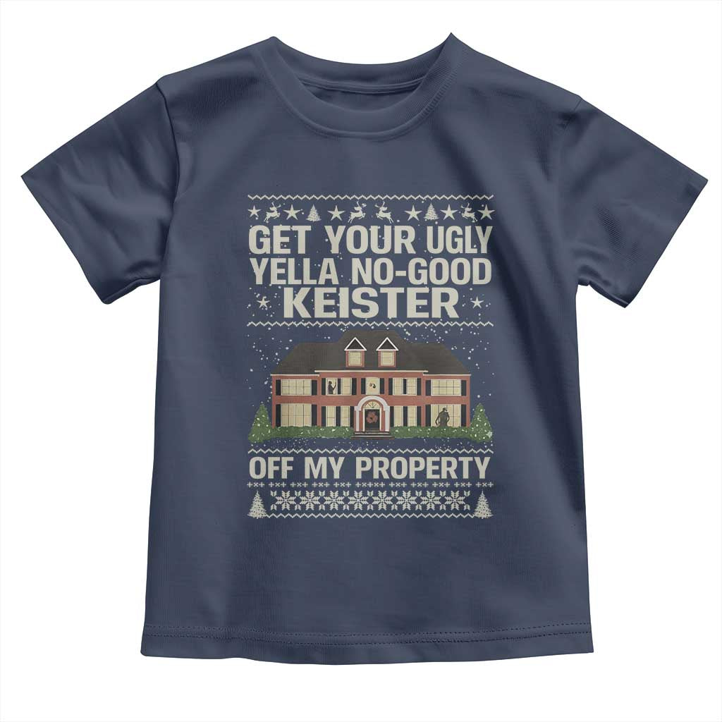 Get Your Ugly Yella No Good Keister Off My Property Toddler T Shirt Funny Christmas Movie Holiday Lover - Wonder Print Shop