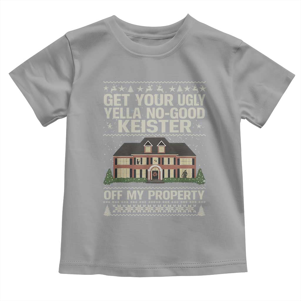 Get Your Ugly Yella No Good Keister Off My Property Toddler T Shirt Funny Christmas Movie Holiday Lover - Wonder Print Shop