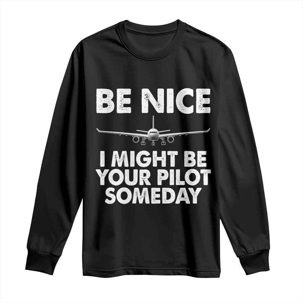Funny Aviation Pilot Long Sleeve Shirt Be Nice I Might Be You Pilot Someday Airplane