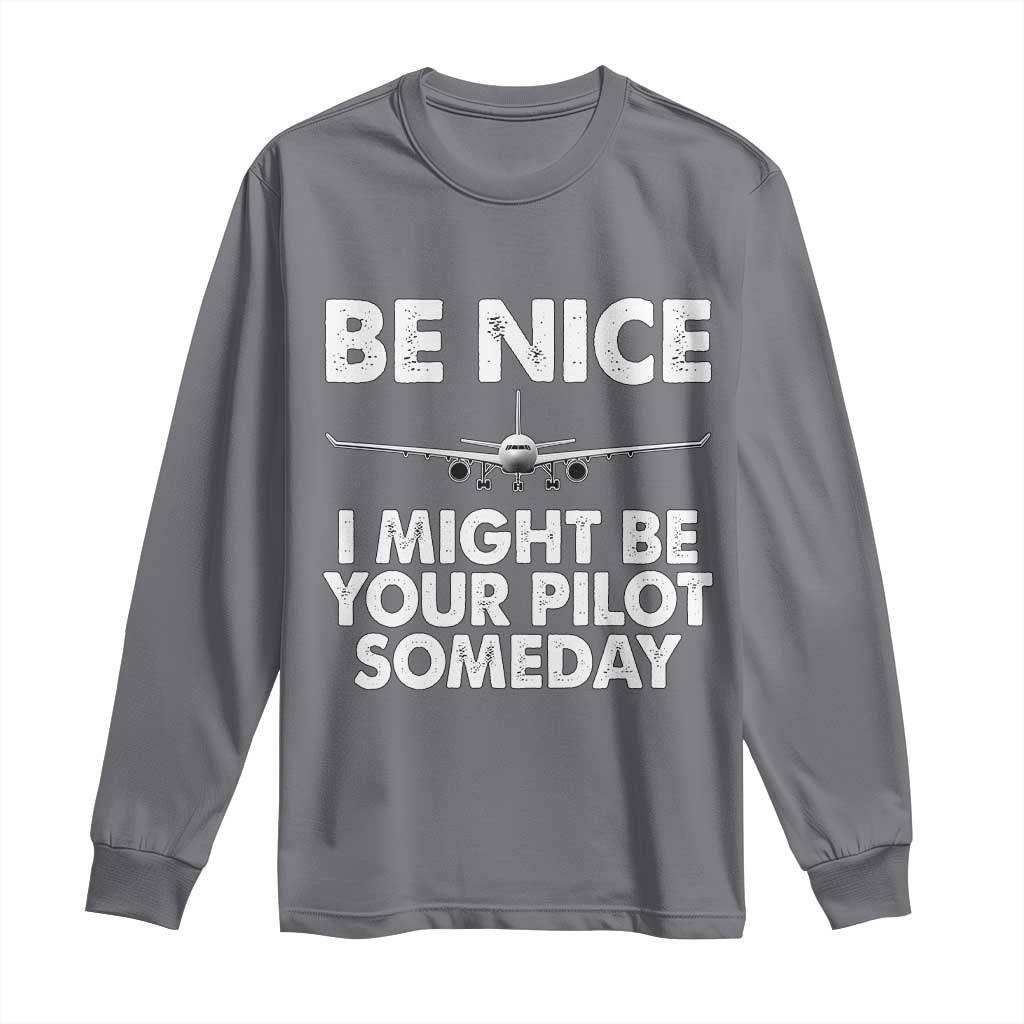 Funny Aviation Pilot Long Sleeve Shirt Be Nice I Might Be You Pilot Someday Airplane