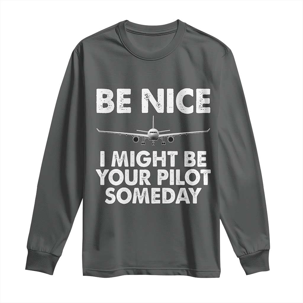 Funny Aviation Pilot Long Sleeve Shirt Be Nice I Might Be You Pilot Someday Airplane