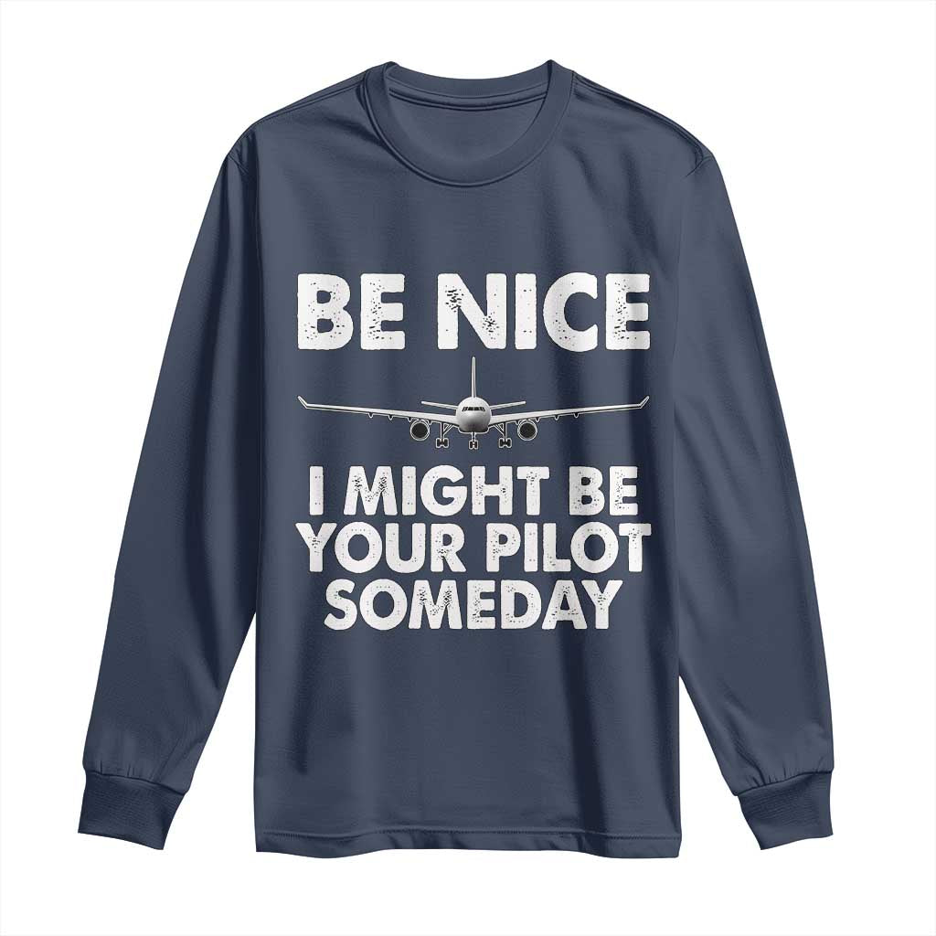 Funny Aviation Pilot Long Sleeve Shirt Be Nice I Might Be You Pilot Someday Airplane