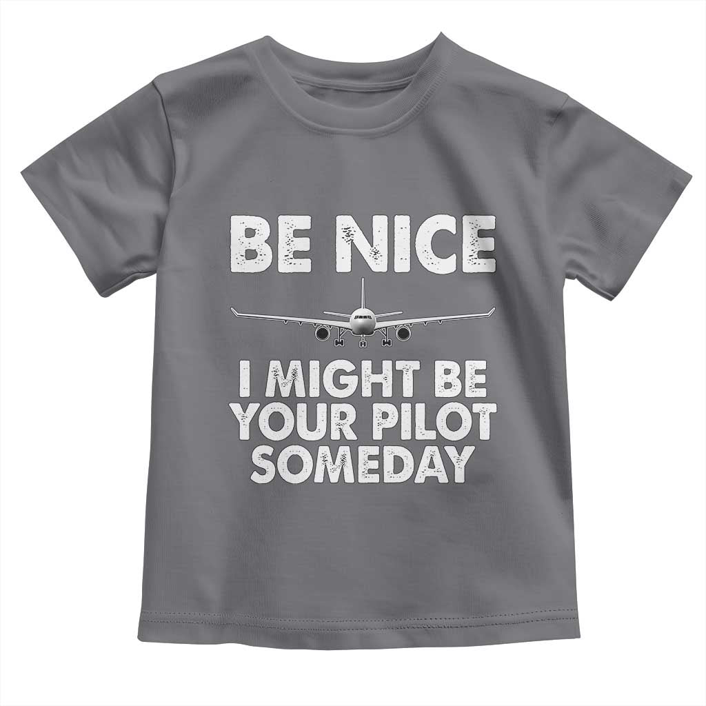 Funny Aviation Pilot Toddler T Shirt Be Nice I Might Be You Pilot Someday Airplane