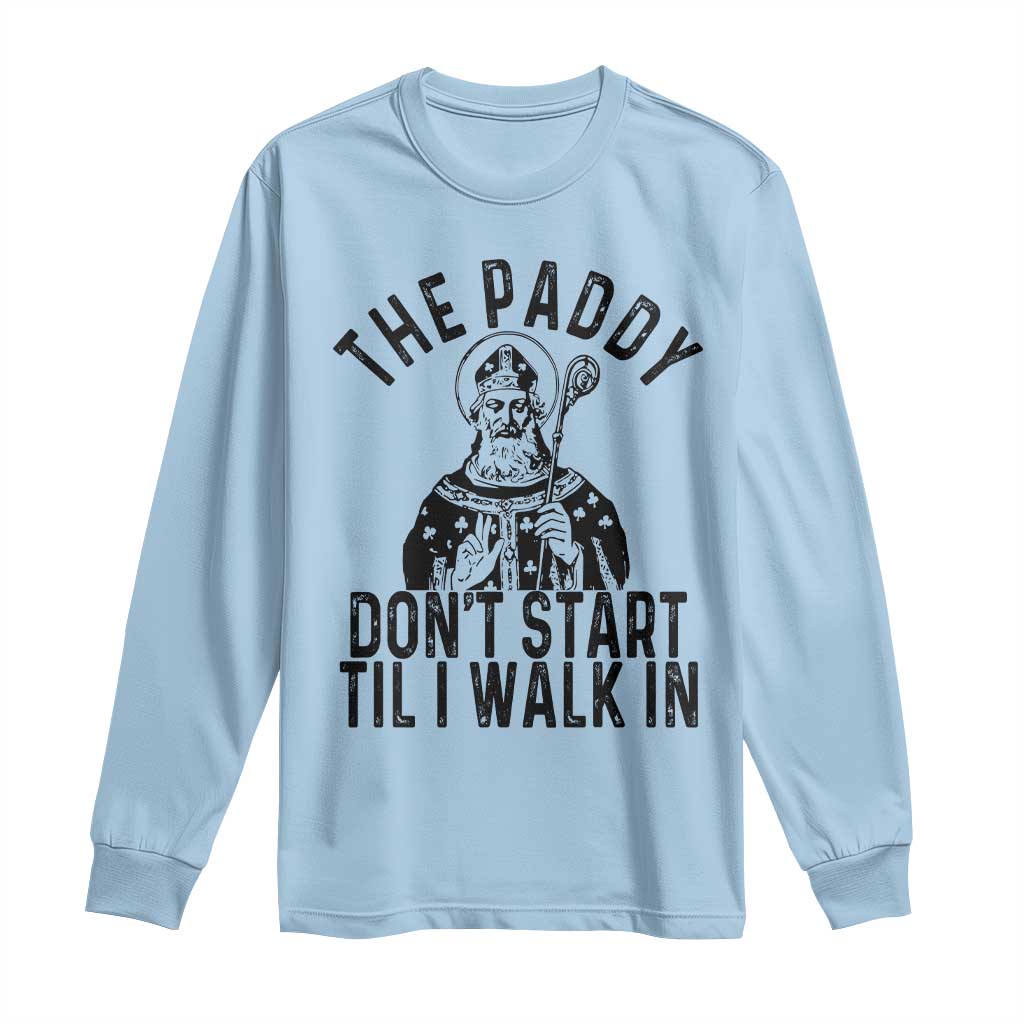 Funny Saint Patrick Long Sleeve Shirt The Paddy Don't Start Til I Walk In St Patrick's Day Humor