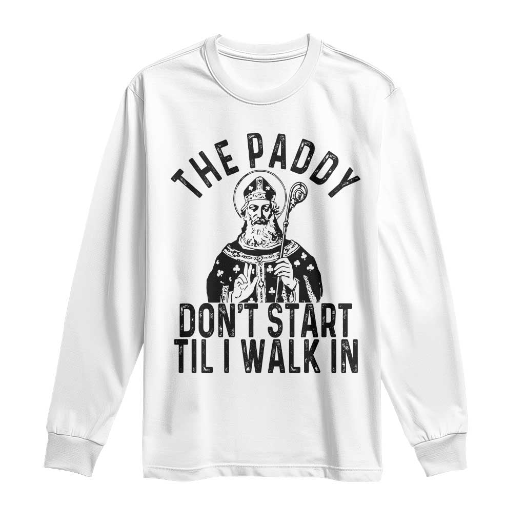 Funny Saint Patrick Long Sleeve Shirt The Paddy Don't Start Til I Walk In St Patrick's Day Humor
