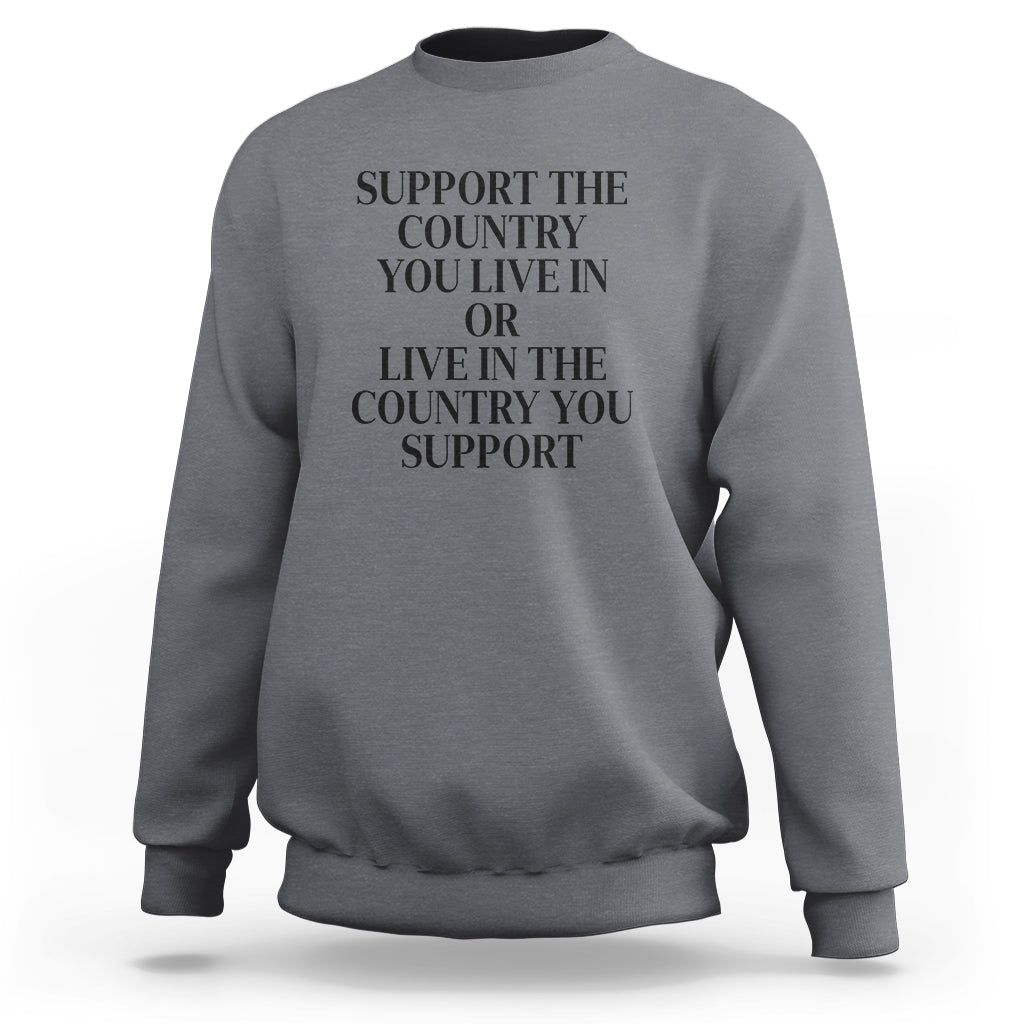 Support The Country You Live In Or Live In The Country You Support Sweatshirt Patriotic Pride - Wonder Print Shop