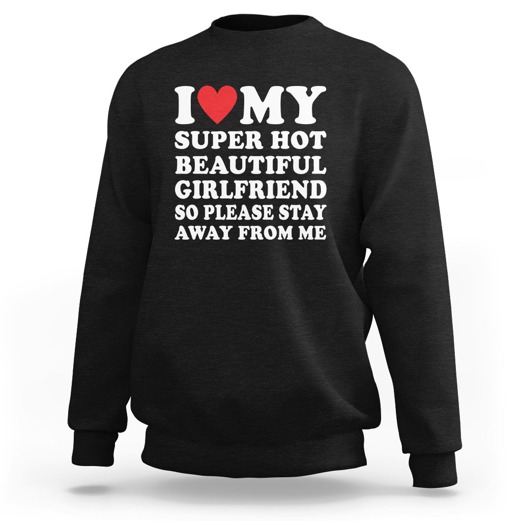 I Love My Super Hot Beautiful Girlfriend Sweatshirt So Please Stay Away From Me Funny Boyfriend - Wonder Print Shop