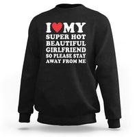 I Love My Super Hot Beautiful Girlfriend Sweatshirt So Please Stay Away From Me Funny Boyfriend - Wonder Print Shop