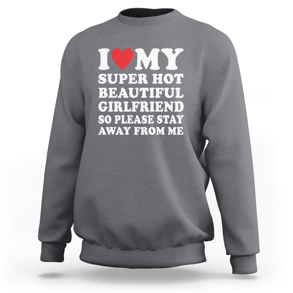 I Love My Super Hot Beautiful Girlfriend Sweatshirt So Please Stay Away From Me Funny Boyfriend - Wonder Print Shop