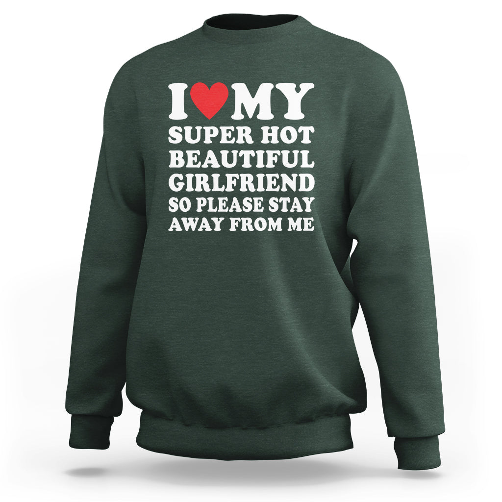 I Love My Super Hot Beautiful Girlfriend Sweatshirt So Please Stay Away From Me Funny Boyfriend - Wonder Print Shop