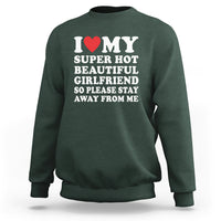 I Love My Super Hot Beautiful Girlfriend Sweatshirt So Please Stay Away From Me Funny Boyfriend - Wonder Print Shop