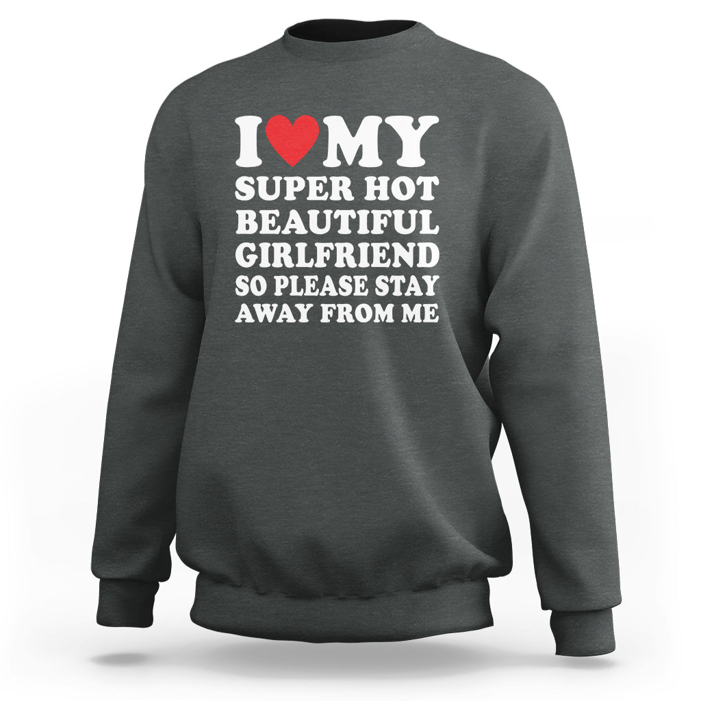 I Love My Super Hot Beautiful Girlfriend Sweatshirt So Please Stay Away From Me Funny Boyfriend - Wonder Print Shop