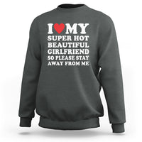 I Love My Super Hot Beautiful Girlfriend Sweatshirt So Please Stay Away From Me Funny Boyfriend - Wonder Print Shop