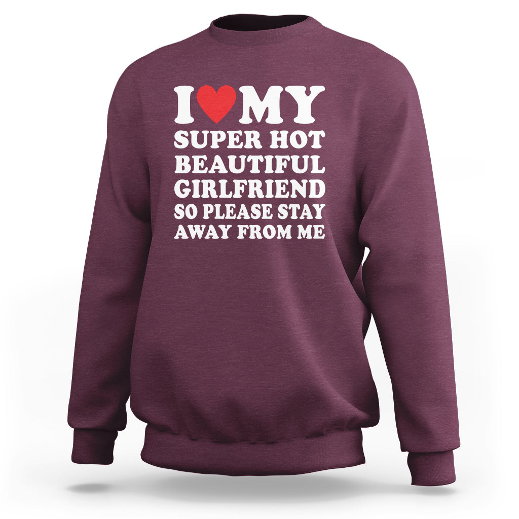 I Love My Super Hot Beautiful Girlfriend Sweatshirt So Please Stay Away From Me Funny Boyfriend - Wonder Print Shop