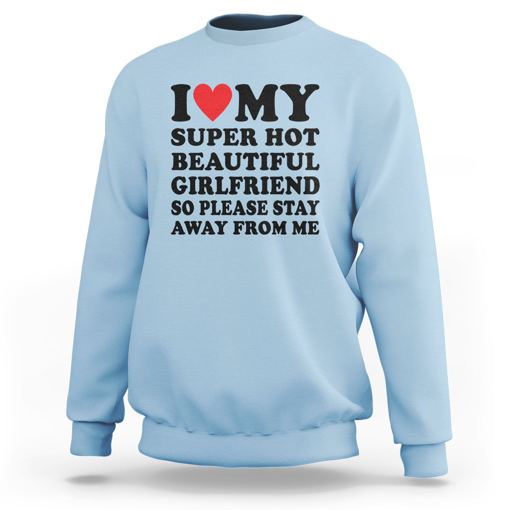 I Love My Super Hot Beautiful Girlfriend Sweatshirt So Please Stay Away From Me Funny Boyfriend - Wonder Print Shop