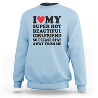 I Love My Super Hot Beautiful Girlfriend Sweatshirt So Please Stay Away From Me Funny Boyfriend - Wonder Print Shop