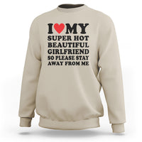 I Love My Super Hot Beautiful Girlfriend Sweatshirt So Please Stay Away From Me Funny Boyfriend - Wonder Print Shop