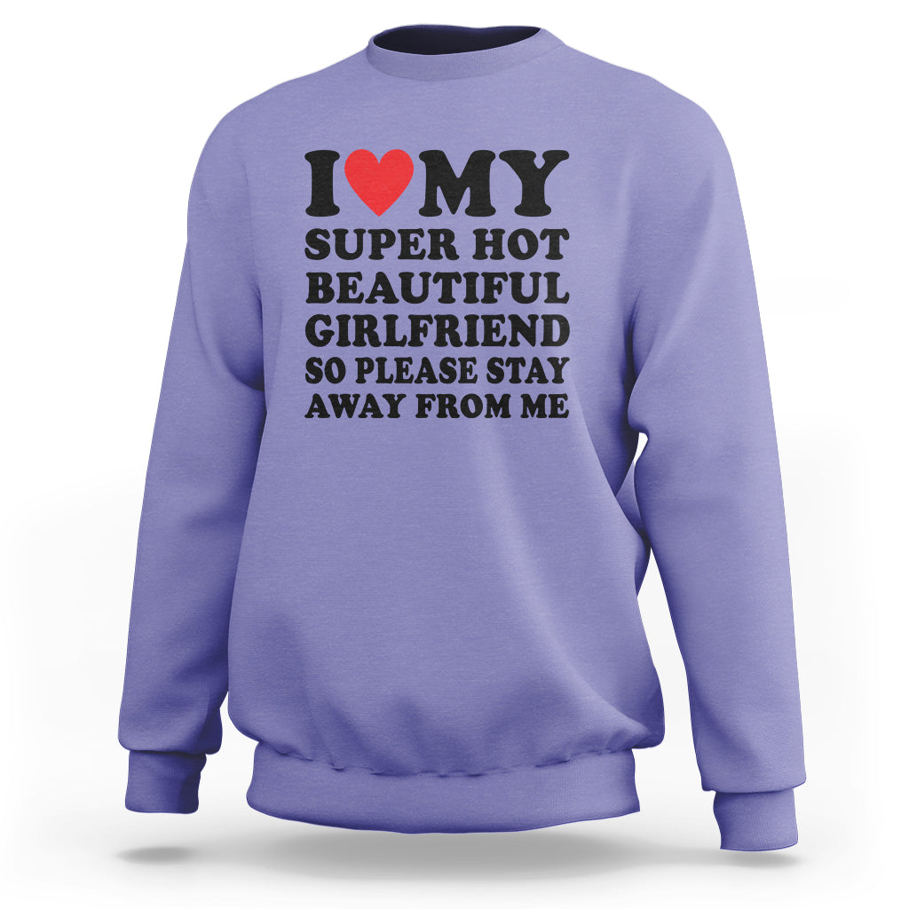 I Love My Super Hot Beautiful Girlfriend Sweatshirt So Please Stay Away From Me Funny Boyfriend - Wonder Print Shop