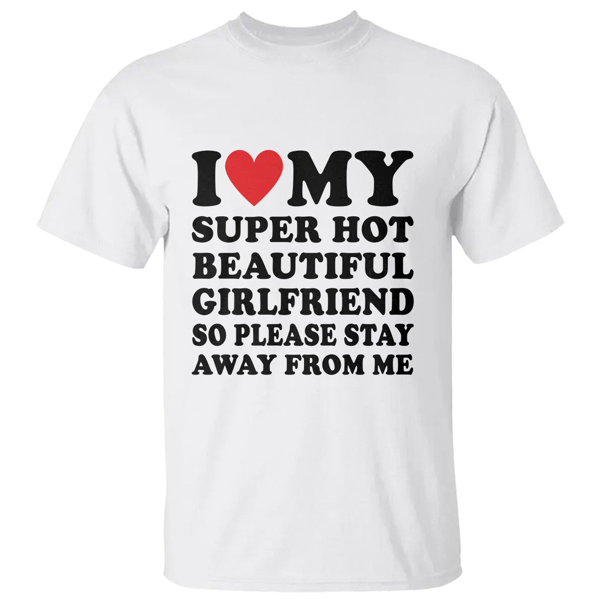 I Love My Super Hot Beautiful Girlfriend T Shirt So Please Stay Away From Me Funny Boyfriend - Wonder Print Shop