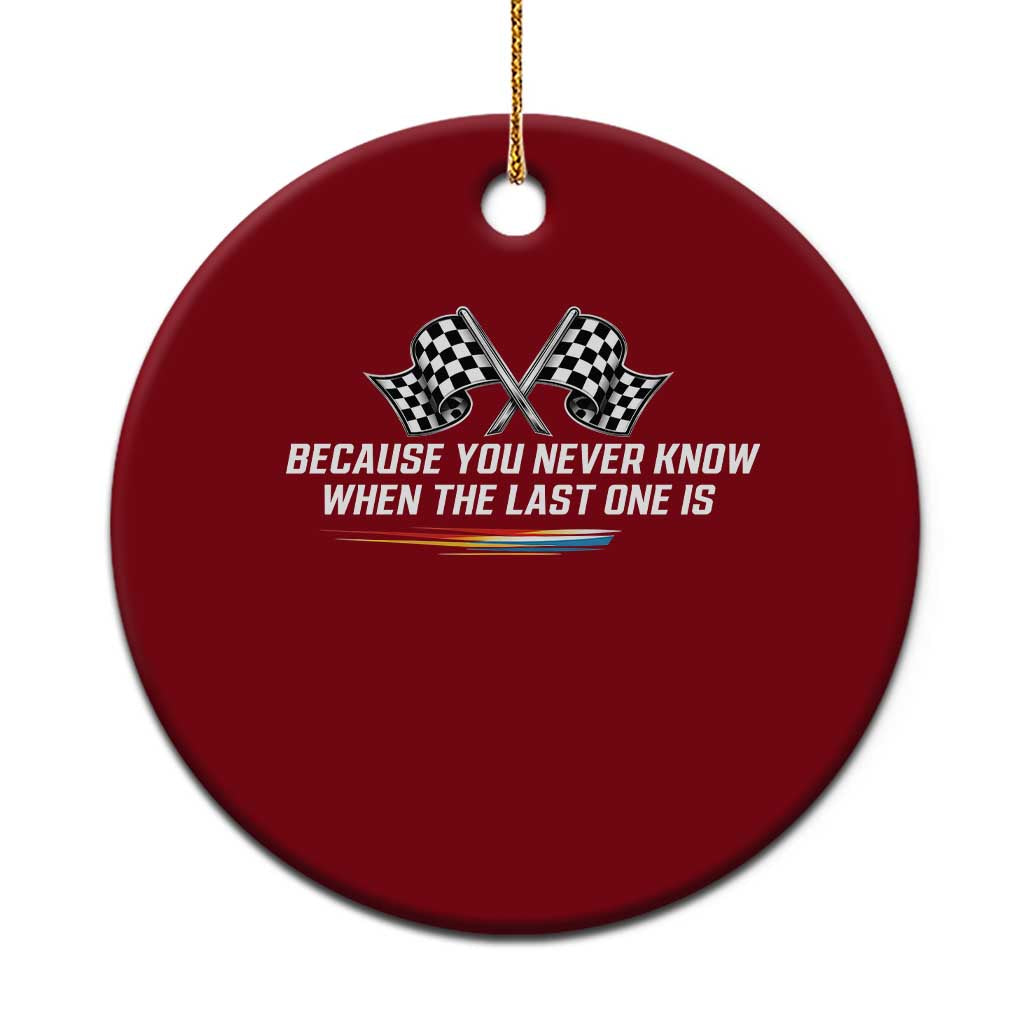 Because You Never Know When The Last One Is Ceramic Ornament Racing Fans Memorial Tribute