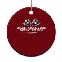 Because You Never Know When The Last One Is Ceramic Ornament Racing Fans Memorial Tribute