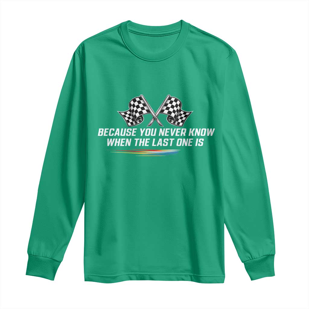 Because You Never Know When The Last One Is Long Sleeve Shirt Racing Fans Memorial Tribute