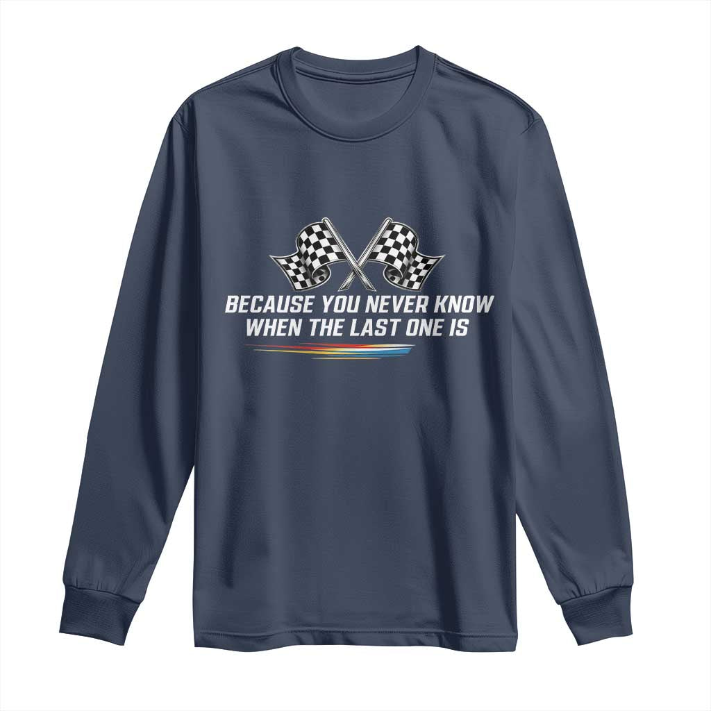 Because You Never Know When The Last One Is Long Sleeve Shirt Racing Fans Memorial Tribute