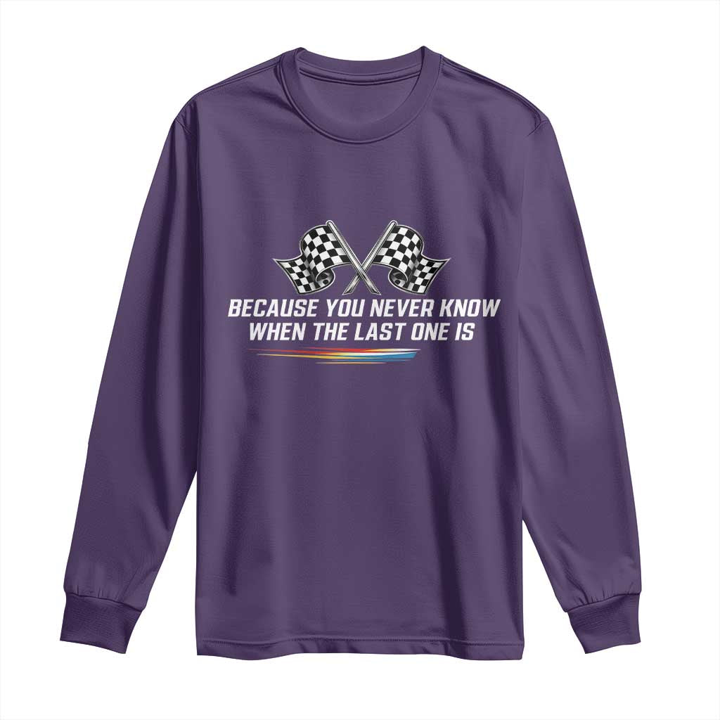 Because You Never Know When The Last One Is Long Sleeve Shirt Racing Fans Memorial Tribute