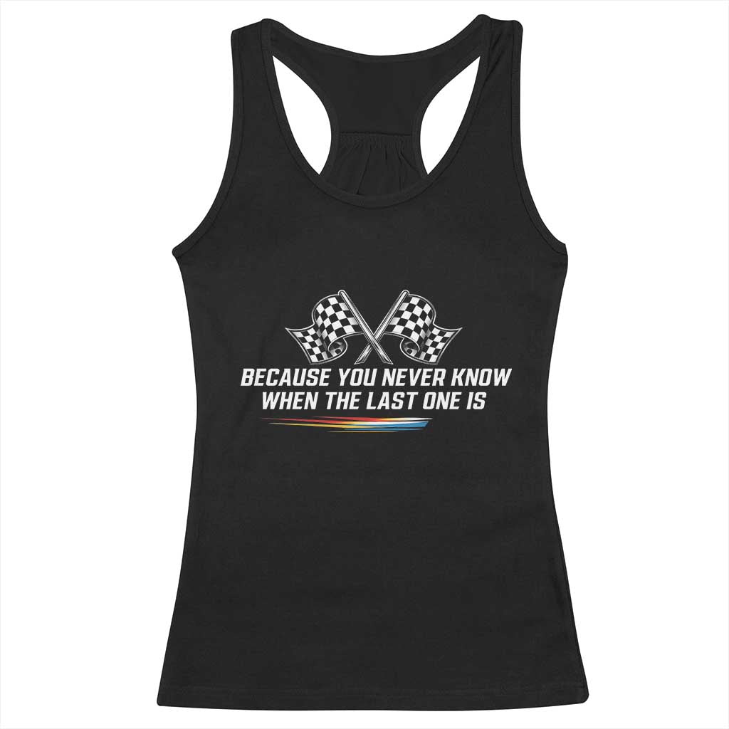 Because You Never Know When The Last One Is Racerback Tank Top Racing Fans Memorial Tribute
