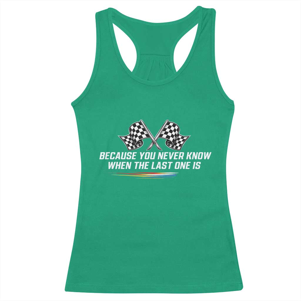 Because You Never Know When The Last One Is Racerback Tank Top Racing Fans Memorial Tribute