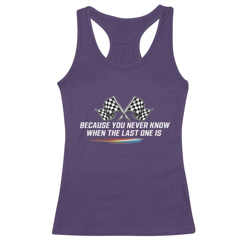 Because You Never Know When The Last One Is Racerback Tank Top Racing Fans Memorial Tribute