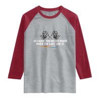 Because You Never Know When The Last One Is Raglan Shirt Racing Fans Memorial Tribute