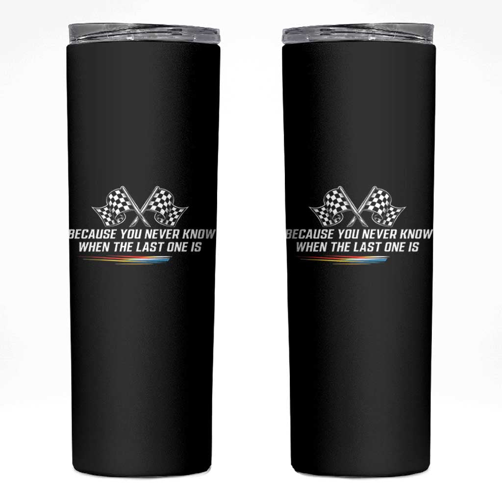 Because You Never Know When The Last One Is Skinny Tumbler Racing Fans Memorial Tribute