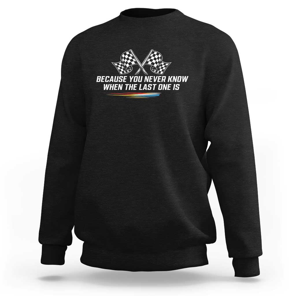 Because You Never Know When The Last One Is Sweatshirt Racing Fans Memorial Tribute