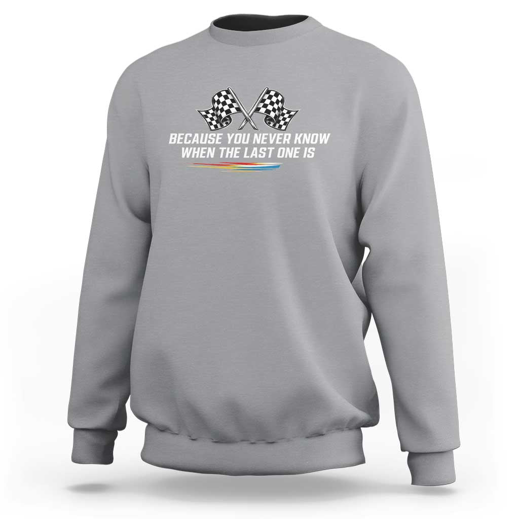 Because You Never Know When The Last One Is Sweatshirt Racing Fans Memorial Tribute