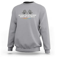 Because You Never Know When The Last One Is Sweatshirt Racing Fans Memorial Tribute
