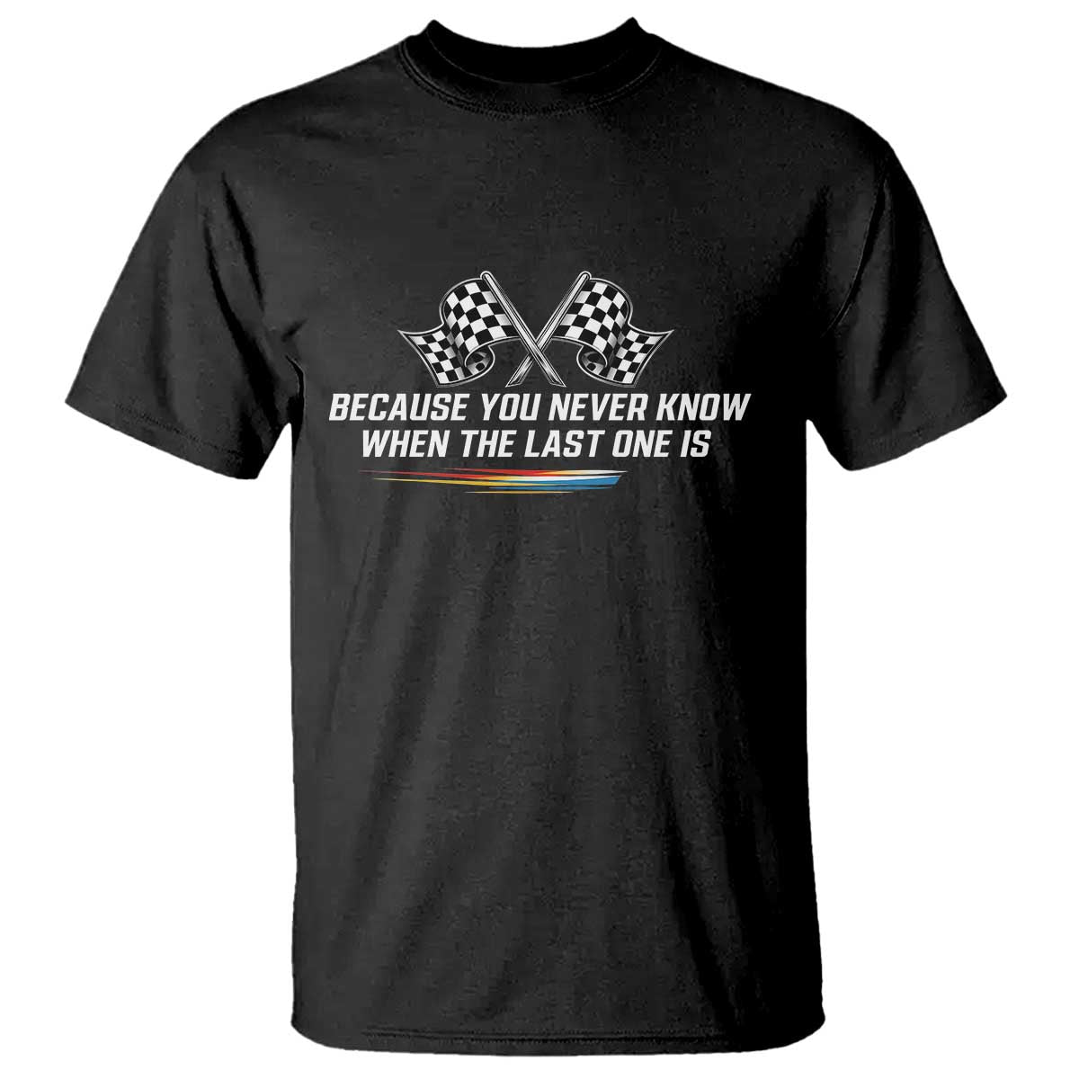 Because You Never Know When The Last One Is T Shirt Racing Fans Memorial Tribute