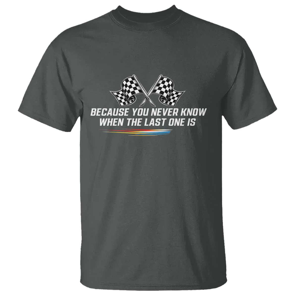 Because You Never Know When The Last One Is T Shirt Racing Fans Memorial Tribute