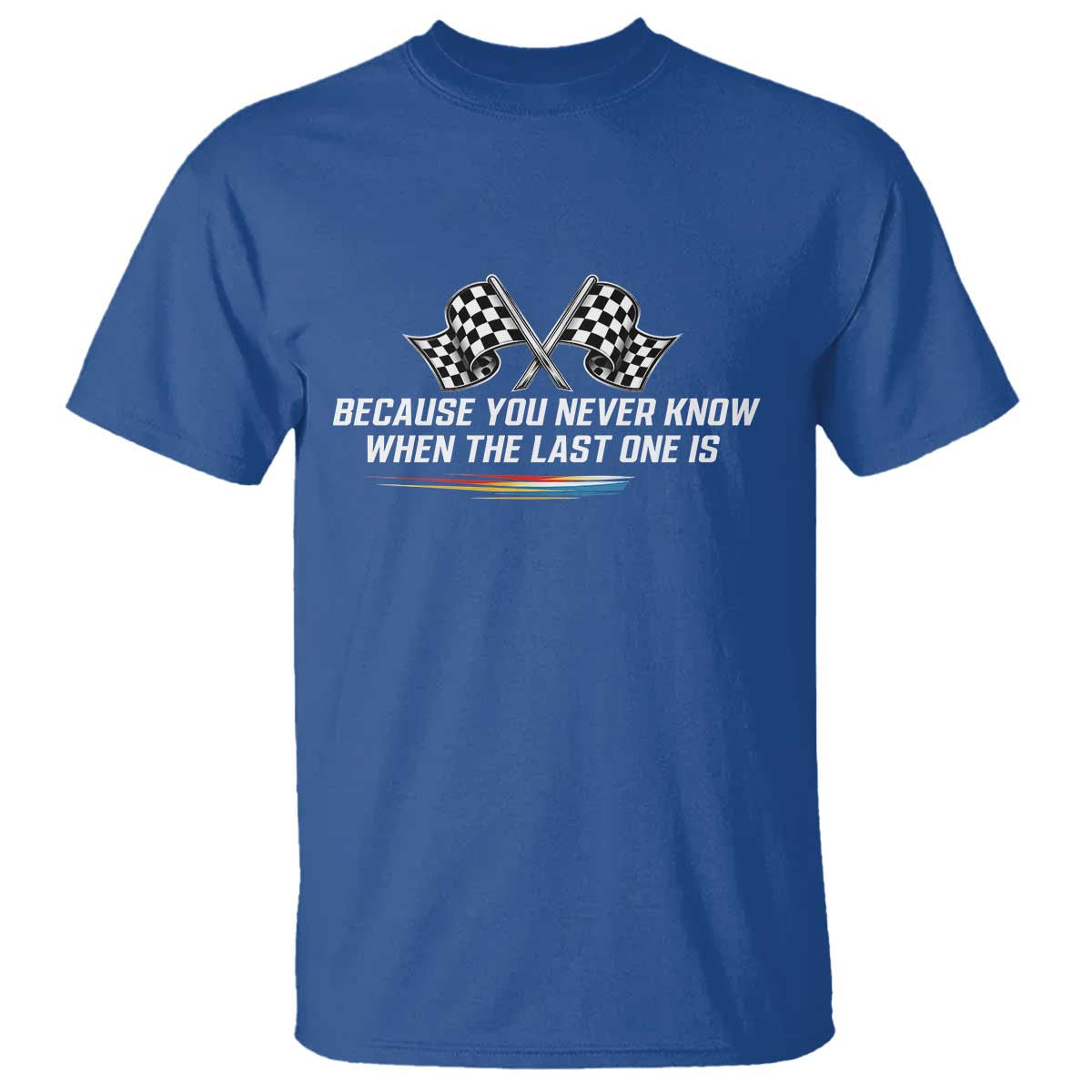 Because You Never Know When The Last One Is T Shirt Racing Fans Memorial Tribute