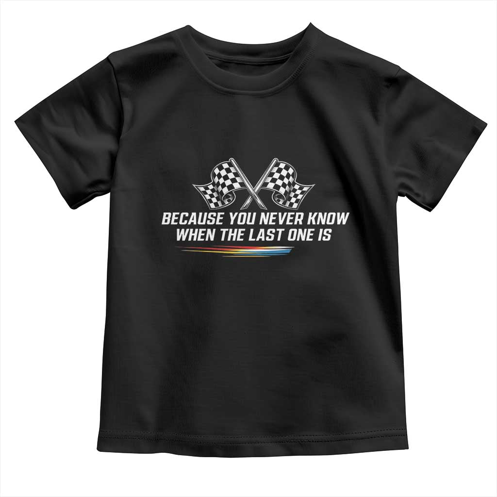 Because You Never Know When The Last One Is Toddler T Shirt Racing Fans Memorial Tribute