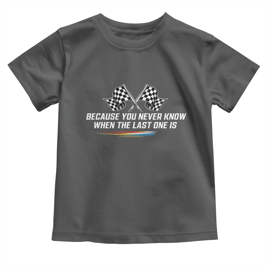 Because You Never Know When The Last One Is Toddler T Shirt Racing Fans Memorial Tribute