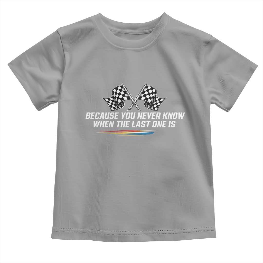 Because You Never Know When The Last One Is Toddler T Shirt Racing Fans Memorial Tribute