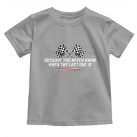 Because You Never Know When The Last One Is Toddler T Shirt Racing Fans Memorial Tribute