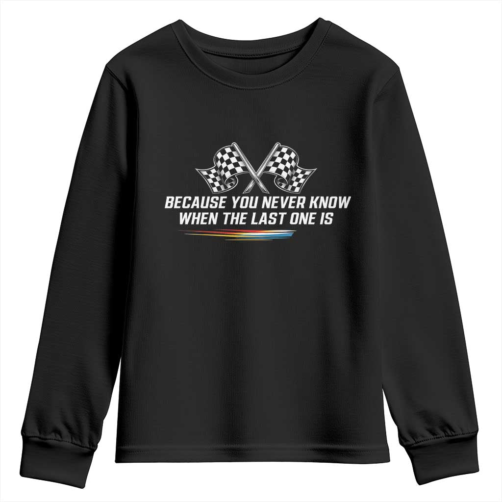 Because You Never Know When The Last One Is Youth Sweatshirt Racing Fans Memorial Tribute