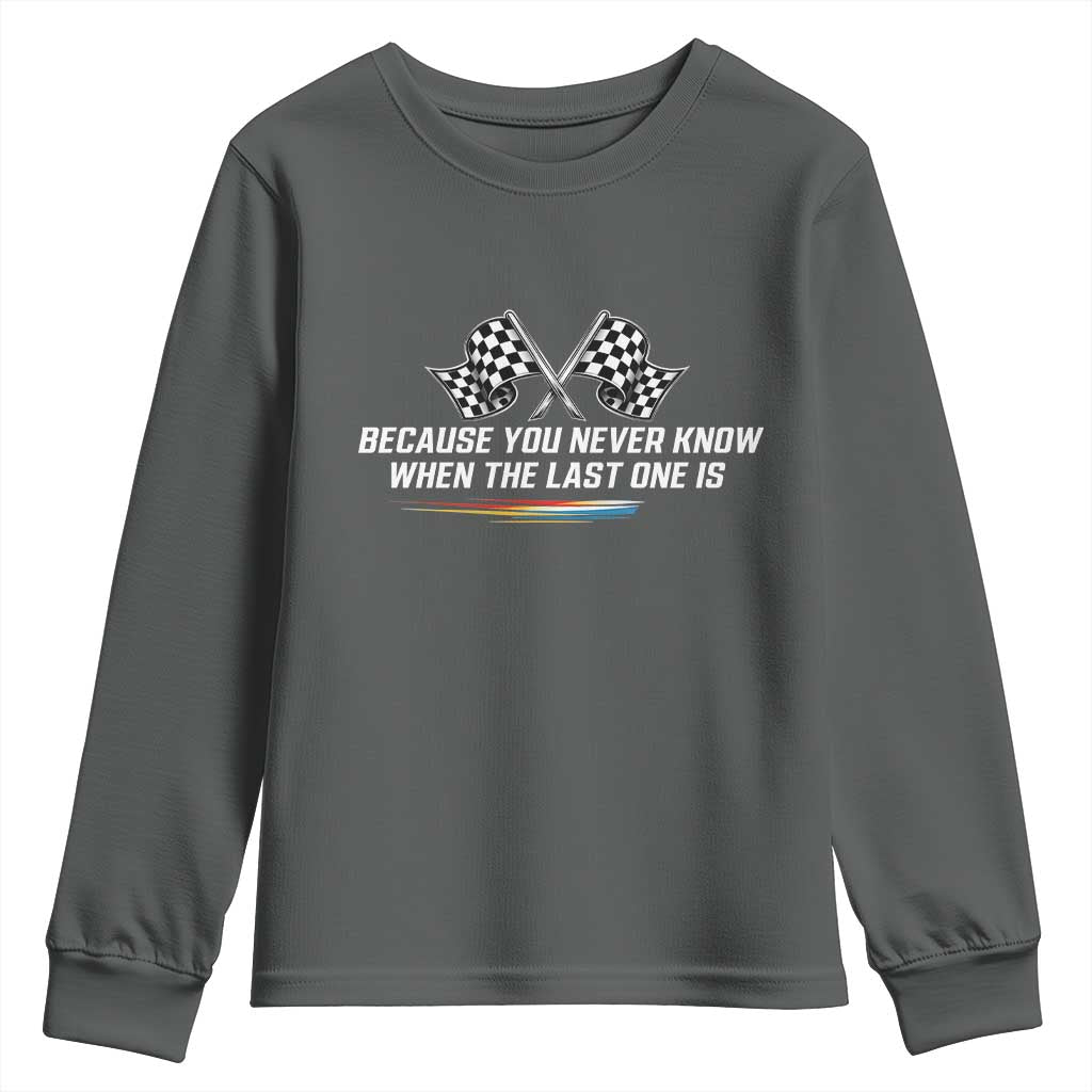 Because You Never Know When The Last One Is Youth Sweatshirt Racing Fans Memorial Tribute