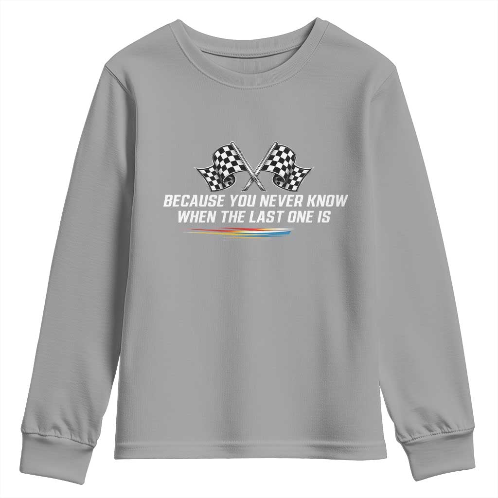 Because You Never Know When The Last One Is Youth Sweatshirt Racing Fans Memorial Tribute
